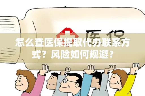 怎么查医保提取代办联系方式？风险如何规避？